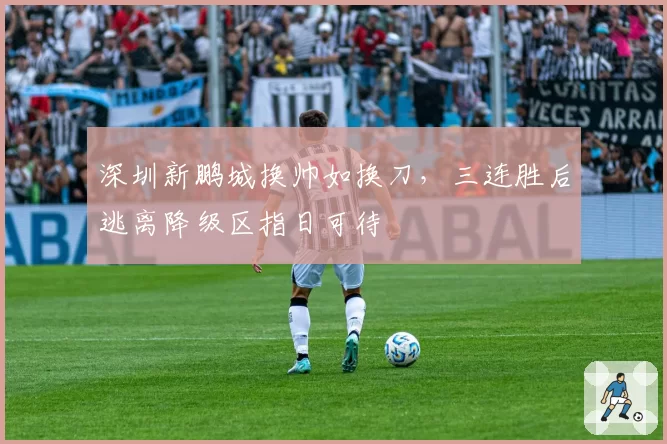 深圳新鹏城换帅如换刀,三连胜后逃离降级区指日可待