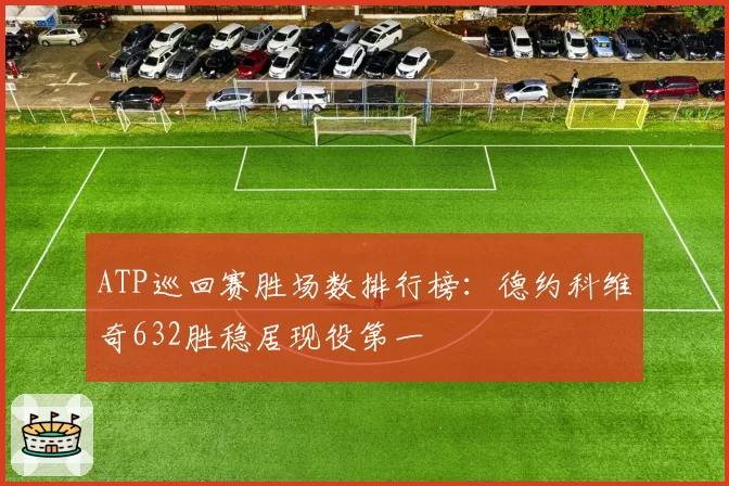 ATP巡回赛胜场数排行榜：德约科维奇632胜稳居现役第一