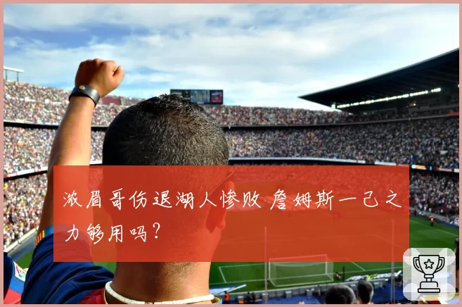 浓眉哥伤退湖人惨败 詹姆斯一己之力够用吗?