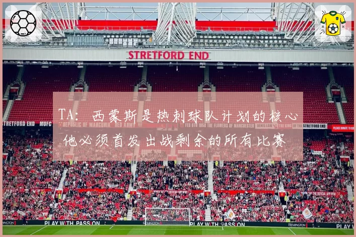 TA：西蒙斯是热刺球队计划的核心 他必须首发出战剩余的所有比赛