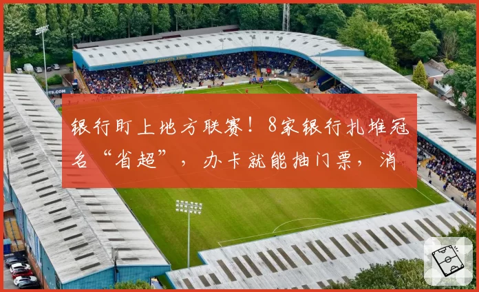 银行盯上地方联赛!8家银行扎堆冠名“省超”,办卡就能抽门票,消费贷达标可兑换球衣