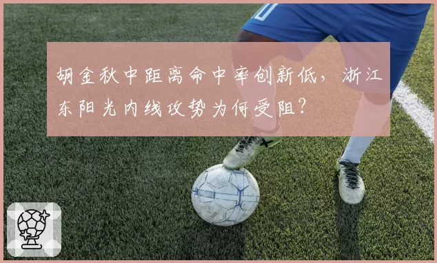 胡金秋中距离命中率创新低,浙江东阳光内线攻势为何受阻?