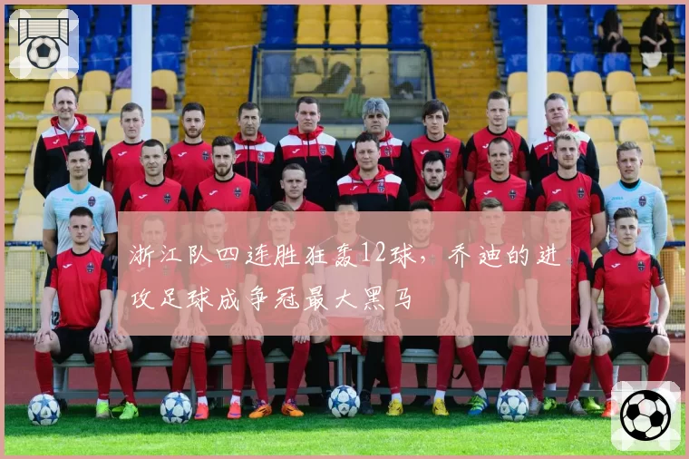 浙江队四连胜狂轰12球,乔迪的进攻足球成争冠最大黑马